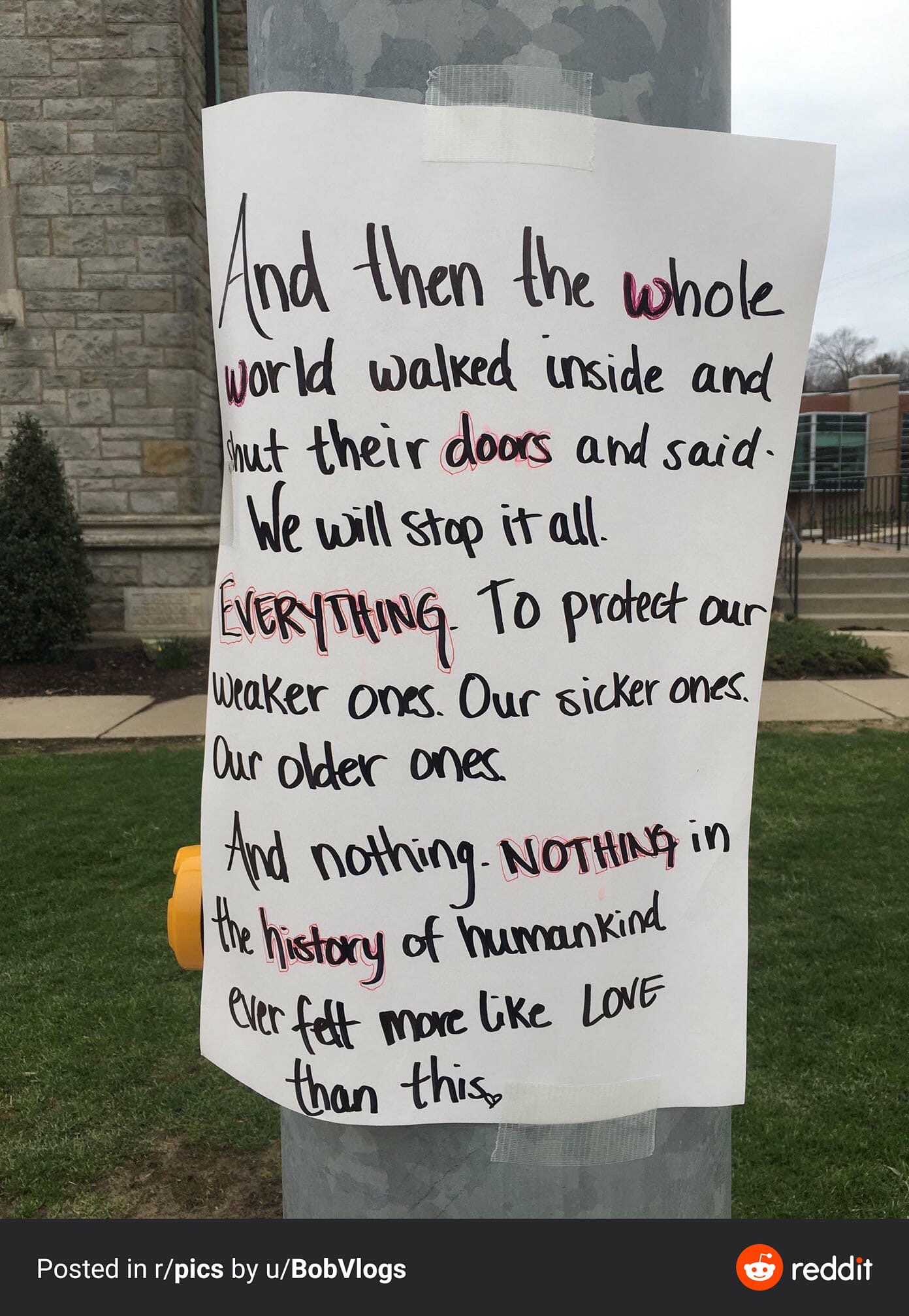 Poster with text: And then the whole world walked inside and shut their doors and said we will stop it all. EVERYTHING. To protect our weaker ones. Our sicker ones. Our older ones. And nothing. NOTHING. In the history of humankind ever felt more like love than this.